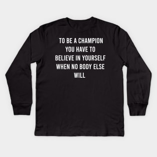 To Be A Champion You Have To Believe In Yourself When No Body Else Will Kids Long Sleeve T-Shirt